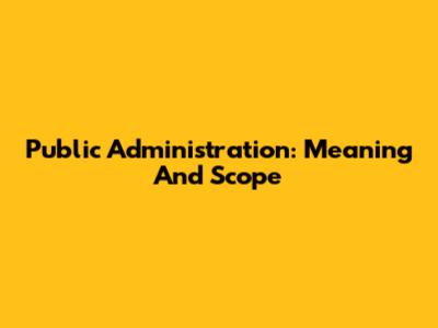 Public Administration: Meaning And Scope
