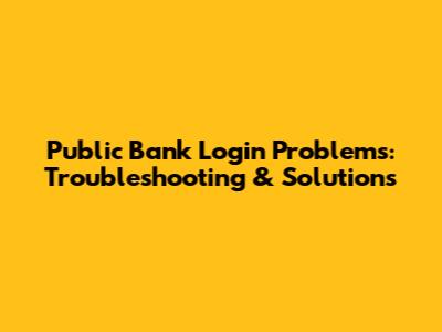 Public Bank Login Problems: Troubleshooting & Solutions