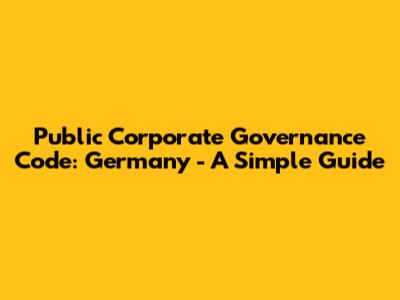 Public Corporate Governance Code: Germany - A Simple Guide