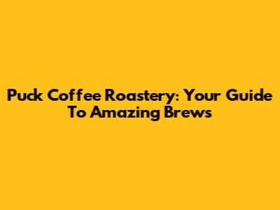 Puck Coffee Roastery: Your Guide To Amazing Brews