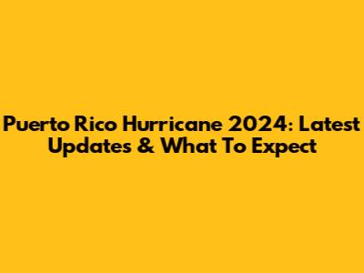 Puerto Rico Hurricane 2024: Latest Updates & What To Expect