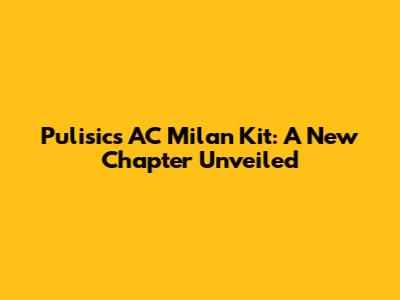 Pulisic's AC Milan Kit: A New Chapter Unveiled