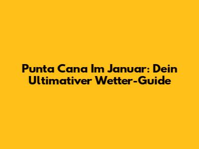 Punta Cana Im Januar: Dein Ultimativer Wetter-Guide