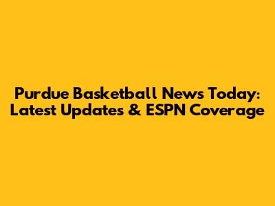 Purdue Basketball News Today: Latest Updates & ESPN Coverage