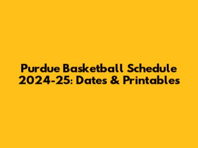 Purdue Basketball Schedule 2024-25: Dates & Printables