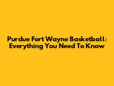 Purdue Fort Wayne Basketball: Everything You Need To Know