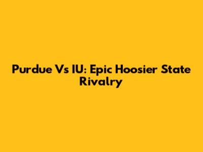 Purdue Vs IU: Epic Hoosier State Rivalry