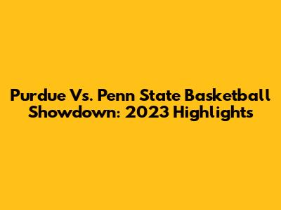 Purdue Vs. Penn State Basketball Showdown: 2023 Highlights