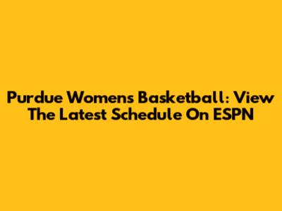 Purdue Women's Basketball: View The Latest Schedule On ESPN