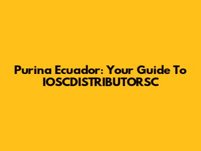 Purina Ecuador: Your Guide To IOSCDISTRIBUTORSC