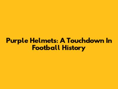 Purple Helmets: A Touchdown In Football History
