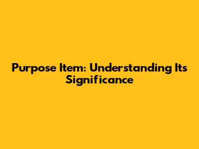 Purpose Item: Understanding Its Significance
