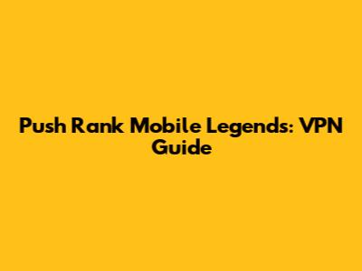 Push Rank Mobile Legends: VPN Guide