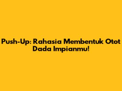 Push-Up: Rahasia Membentuk Otot Dada Impianmu!