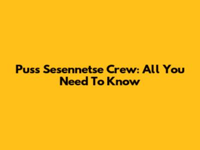 Puss Sesennetse Crew: All You Need To Know