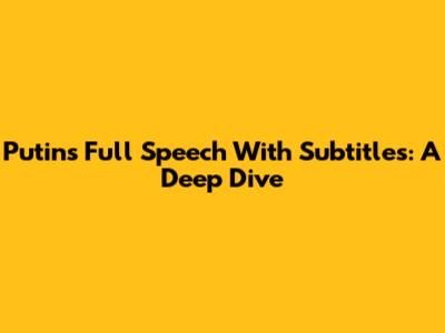 Putin's Full Speech With Subtitles: A Deep Dive
