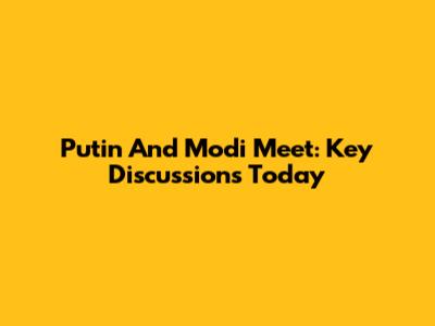 Putin And Modi Meet: Key Discussions Today