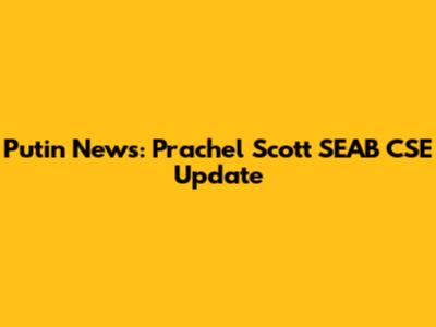 Putin News: Prachel Scott SEAB CSE Update