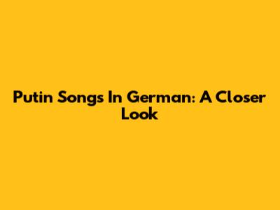Putin Songs In German: A Closer Look