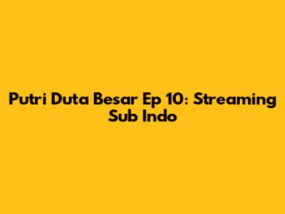 Putri Duta Besar Ep 10: Streaming Sub Indo