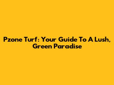 Pzone Turf: Your Guide To A Lush, Green Paradise