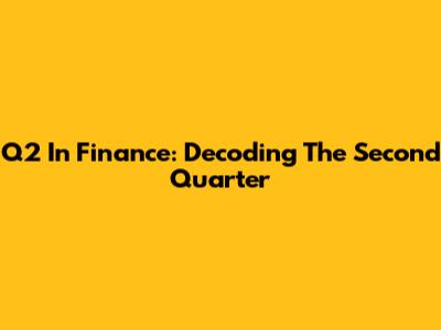Q2 In Finance: Decoding The Second Quarter