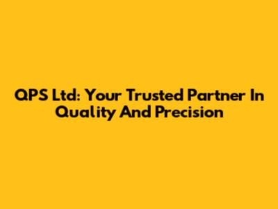 QPS Ltd: Your Trusted Partner In Quality And Precision