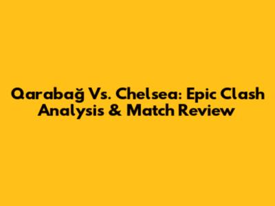 Qarabağ Vs. Chelsea: Epic Clash Analysis & Match Review