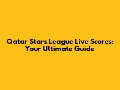 Qatar Stars League Live Scores: Your Ultimate Guide