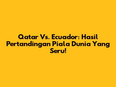 Qatar Vs. Ecuador: Hasil Pertandingan Piala Dunia Yang Seru!