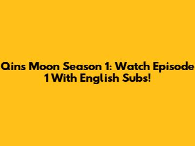 Qin's Moon Season 1: Watch Episode 1 With English Subs!