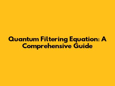 Quantum Filtering Equation: A Comprehensive Guide