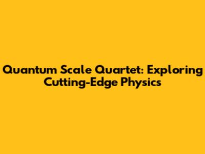 Quantum Scale Quartet: Exploring Cutting-Edge Physics