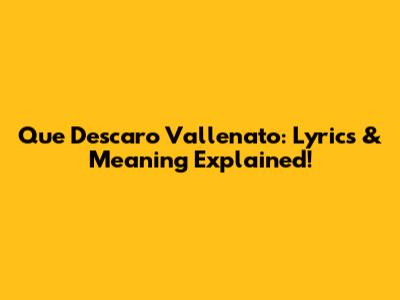 Que Descaro Vallenato: Lyrics & Meaning Explained!