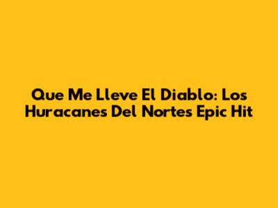 Que Me Lleve El Diablo: Los Huracanes Del Norte's Epic Hit