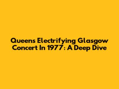 Queen's Electrifying Glasgow Concert In 1977: A Deep Dive