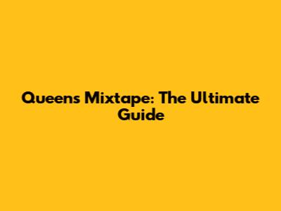 Queen's Mixtape: The Ultimate Guide