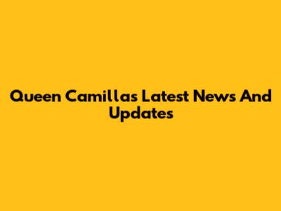 Queen Camilla's Latest News And Updates