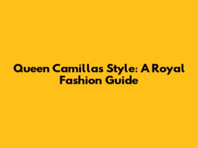 Queen Camilla's Style: A Royal Fashion Guide