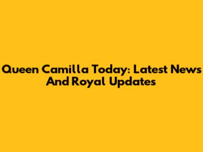 Queen Camilla Today: Latest News And Royal Updates