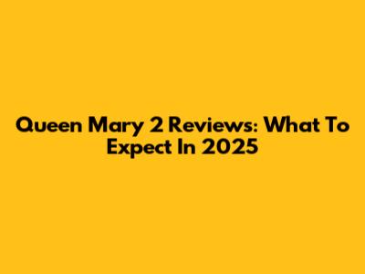 Queen Mary 2 Reviews: What To Expect In 2025