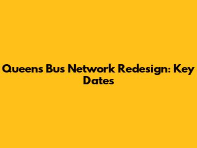 Queens Bus Network Redesign: Key Dates
