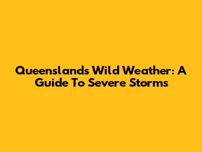 Queensland's Wild Weather: A Guide To Severe Storms