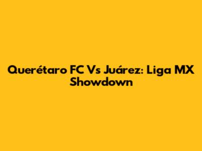 Querétaro FC Vs Juárez: Liga MX Showdown
