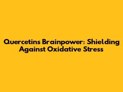 Quercetin's Brainpower: Shielding Against Oxidative Stress