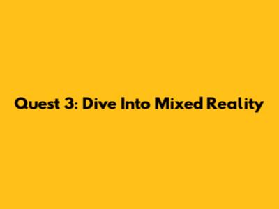 Quest 3: Dive Into Mixed Reality