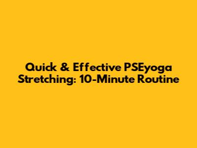 Quick & Effective PSEyoga Stretching: 10-Minute Routine