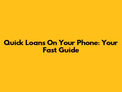 Quick Loans On Your Phone: Your Fast Guide