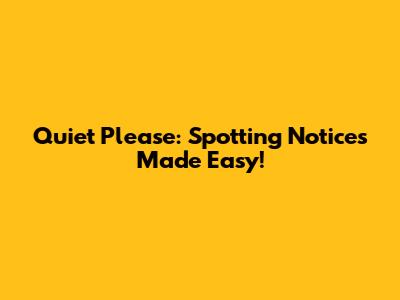 Quiet Please: Spotting Notices Made Easy!