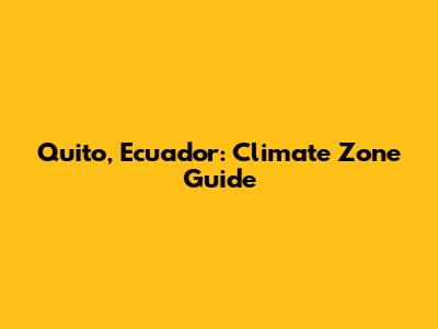 Quito, Ecuador: Climate Zone Guide